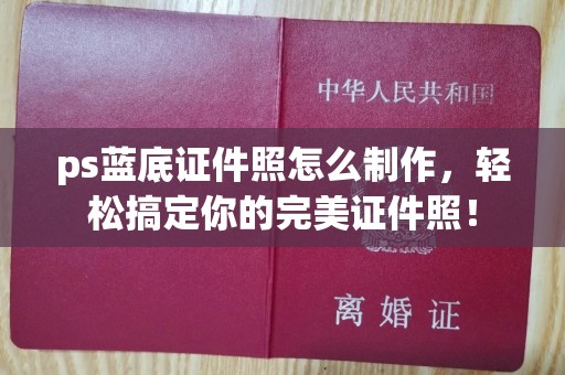 武汉ps蓝底证件照怎么制作，轻松搞定你的完美证件照！
